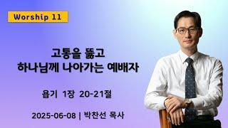 (Worship 11) 고통을 뚫고 하나님께 나아가는 예배자 | 욥기 1:20-21ㅣ박찬선 목사ㅣ순복음안디옥교회 주일예배ㅣ2025-06-08