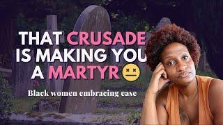 That crusade is making you a martyr, Black women. 