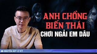 ANH CHỒNG BIẾN THÁI - CHƠI NGẢI EM DÂU  | Chuyện tâm linh Nguyễn Huy kể