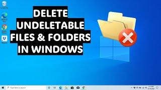 How to Delete Undeletable Files and Folders in Windows