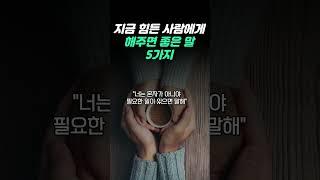 지금 힘든 사람에게 해주면 힘이 되고 좋은 말 5가지 I 주변에 힘들어 하는 사람에게 말 해주세요 I 위로 I 공감 I 좋은글