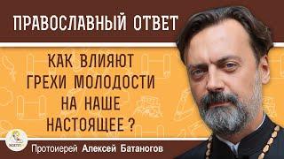 Как влияют грехи молодости на наше настоящее ?  Протоиерей Алексей Батаногов