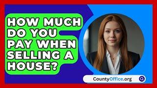 How Much Do You Pay When Selling A House? - CountyOffice.org