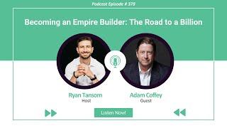 Ep. #378 - Becoming an Empire Builder  The Road to a Billion with Adam Coffey