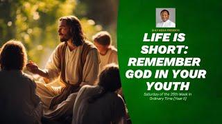 LIFE IS SHORT: REMEMBER GOD IN YOUR YOUTH