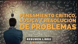  Pensamiento Crítico, Lógica y Resolución de Problemas - Un Resumen de Libros para...