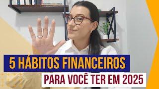 5 HÁBITOS FINANCEIROS PARA 2025!!! Aplique e veja sua vida mudar.