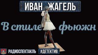 Иван Жагель В СТИЛЕ ФЬЮЖН - Радиоспектакль - Детектив - Колесников Терешко Дик Ярославцев Скосырева