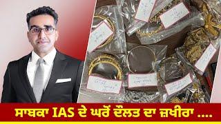 ਸਾਬਕਾ IAS ਦੇ ਘਰੋਂ ਦੌਲਤ ਦਾ ਜ਼ਖੀਰਾ .....