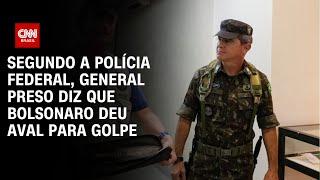 Segundo a Polícia Federal, general preso diz que Bolsonaro deu aval para golpe | BASTIDORES CNN