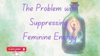 The Problem with Suppressing Feminine Energy