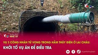 Vụ 3 công nhân t.ử v.o.n.g trong hầm thủy điện ở Lai Châu: Khởi tố vụ án để điều tra