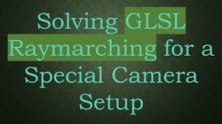 Solving GLSL Raymarching for a Special Camera Setup