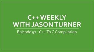 C++ Weekly - Ep 52 - C++ To C Compilation