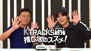 【ゲスト: ONEWE  YONGHOON】K TRACKS的推し活のススメ！