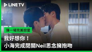 【彈一場完美戀愛】EP10：我好想你！小海完成閉關Neil思念擁抱吻 | LINE TV 共享追劇生活