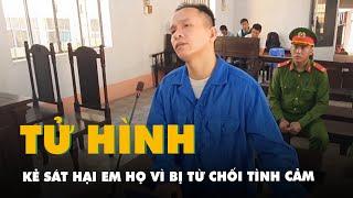 Sát hại em họ vì bị từ chối tình cảm, người đàn ông ở Đắk Lắk lãnh án tử hình