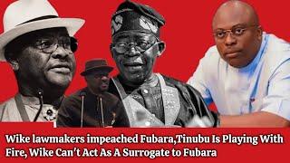 Wike lawmakers impeached Fubara,Tinubu Is Playing With Fire, Wike Can't Act As A Surrogate to Fubara