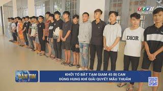 Khởi tố bắt tạm giam 45 bị can dùng hung khí giải quyết mâu thuẫn | TayNinhTV