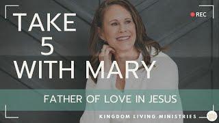 Father of Love in Jesus | John 5 | Take 5 with Mary | Kingdom Living Ministries