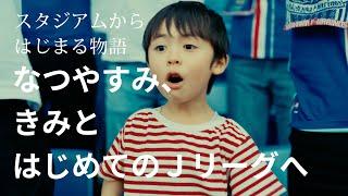 スタジアムからはじまる物語「なつやすみ、きみとはじめてのＪリーグへ」