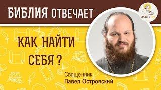 Как найти себя ? Библия отвечает. Священник Павел Островский