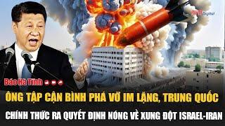 Ông Tập Cận Bình phá vỡ im lặng, Trung Quốc chính thức ra quyết định nóng về xung đột Israel-Iran