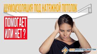 Шумоизоляция под натяжной потолок  Помогает или нет?