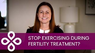 Should I stop exercising during fertility treatment?