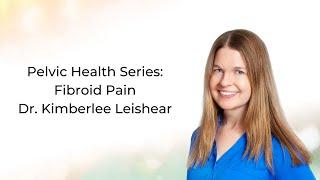 Fibroid Pain | Dr  Kimberlee Leishear | Pelvic Rehabilitation Medicine