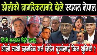 Kp Oli को नागरिकताबारे बोले Swagat Nepal, Kp Oli माथी छानबिन गर्न छोडेर Durga Prasai लाई किन थुनियो?