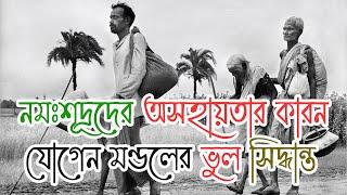 নমঃশূদ্রদের অসহায়তার কারন যোগেন মণ্ডলের ভুল সিদ্ধান্ত। The reason for the helplessness of Namasudra