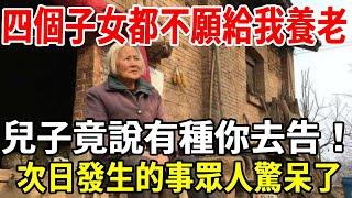 我，73歲，老伴去世後，四個子女都不願給我養老，兒子竟說有本事你就去告！我的一個決定讓他們後悔不已。【老人社】