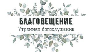 7 апреля 2024 (утро) / Благовещение / Церковь Спасение