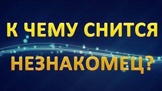 ТОЛКОВАНИЕ СНОВИДЕНИЙ - К чему приснился НЕЗНАКОМЕЦ?