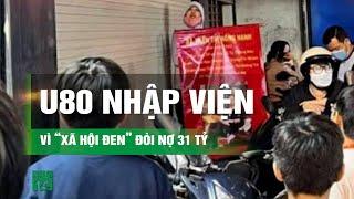 Ông bà U80 phải nhập viện cấp cứu vì bị “xã hội đen” tìm đến đòi nợ 31 tỷ đồng | VTC14