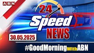 Speed News | 24 Headlines | 30-05-2025 | #morningwithabn | ABN Telugu