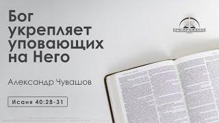 «Бог укрепляет уповающих на Него» | Исаия 40:28-31 | Александр Чувашов