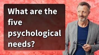 What are the five psychological needs?