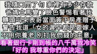 我問了句家裡有多少存款爸媽立馬變了臉色警惕看著我轉頭叫來表哥當面簽下房產贈予警告我道「女的遲早都是要嫁人不用你養老 別打我們錢的主意」#心書時光 #為人處事 #生活經驗 #情感故事 #唯美频道 #爽文