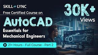 AutoCAD Essentials for Mechanical Engineers: 21+ Hour Full Course | Part - 2 | Skill-Lync