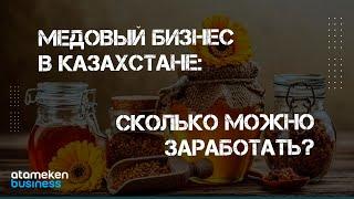 МЕДОВЫЙ БИЗНЕС В КАЗАХСТАНЕ: СКОЛЬКО МОЖНО ЗАРАБОТАТЬ И КАКИЕ ПЕРСПЕКТИВЫ?