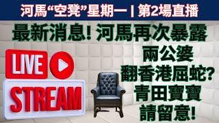 河馬“空凳”星期一 | 第2場直播 - 最新消息! 河馬再次暴露! 兩公婆翻香港屈蛇? 青田寶寶 請留意!