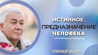 Истинное предназначение человека  - Александр Хакимов