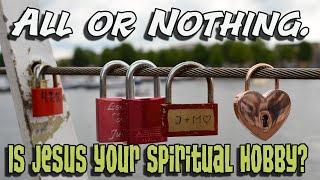 All Or Nothing. Is Jesus Your Spiritual Hobby?