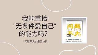 我能重拾"无条件爱自己"的能力吗？|  「问题不大」播客访谈朵拉陈