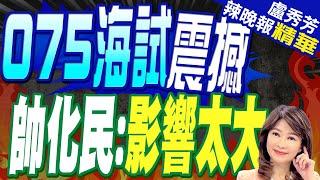 解放軍又一巨艦海試! 台海局勢巨變? | 075海試震撼 帥化民:影響太大【盧秀芳辣晚報】精華版@中天新聞CtiNews