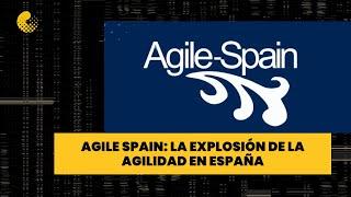 Agile Spain: La explosión de la Agilidad en España