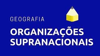 Organizações Supranacionais- GEOGRAFIA