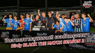 ปิดฉากสนามสุพรรณ!! เจอกันกรุงเทพฯ Birdy BLACK THE MATCH SEASON 2